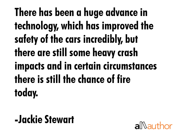 There has been a huge advance in technology, which has improved the safety of the cars incredibly,... - Jackie Stewart Quote GIF
