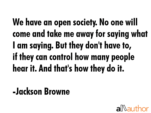 We have an open society. No one will come and take me away for saying what I am saying. But they... - Jackson Browne Quote GIF