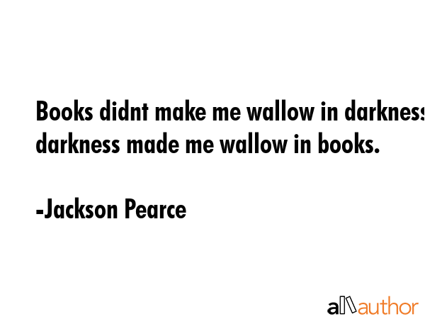 Books didnt make me wallow in darkness darkness made me wallow in books. - Jackson Pearce Quote GIF