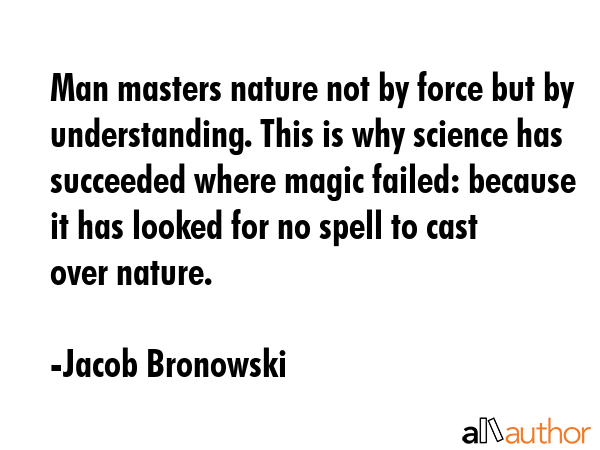 Man masters nature not by force but by understanding. This is why science has succeeded where magic... - Jacob Bronowski Quote GIF