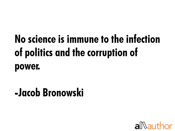 No science is immune to the infection of politics and the corruption of power. - Jacob Bronowski Quote GIF