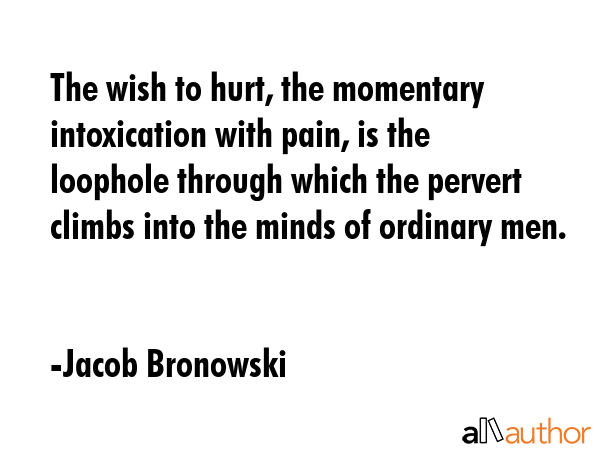 The wish to hurt, the momentary intoxication with pain, is the loophole through which the pervert... - Jacob Bronowski Quote GIF