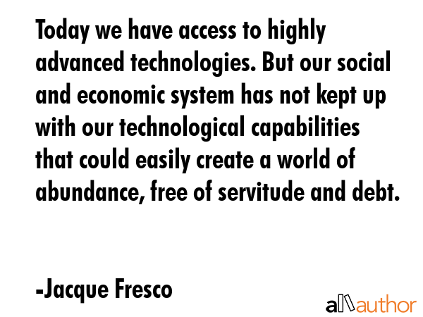 Today we have access to highly advanced technologies. But our social and economic system has not... - Jacque Fresco Quote GIF