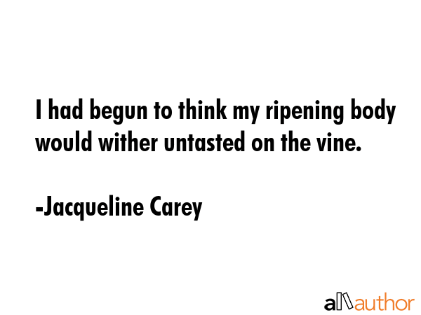 I had begun to think my ripening body would wither untasted on the vine. - Jacqueline Carey Quote GIF