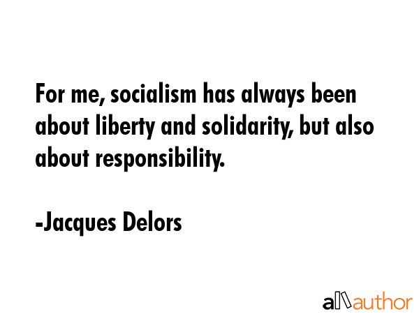 For me, socialism has always been about liberty and solidarity, but also about responsibility. - Jacques Delors Quote GIF