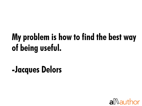 My problem is how to find the best way of being useful. - Jacques Delors Quote GIF