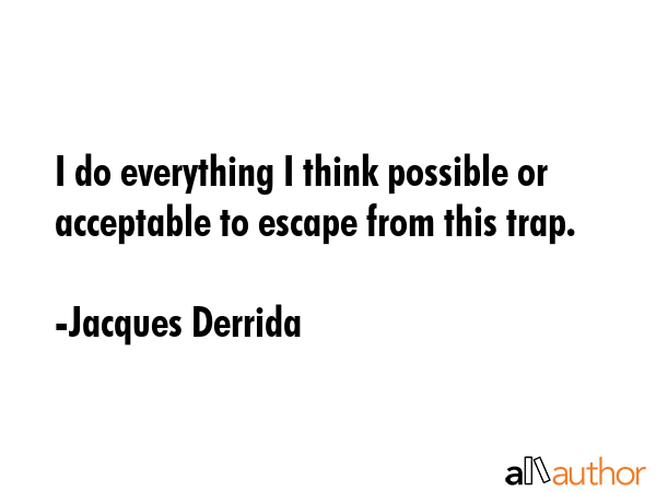 I do everything I think possible or acceptable to escape from this trap. - Jacques Derrida Quote GIF