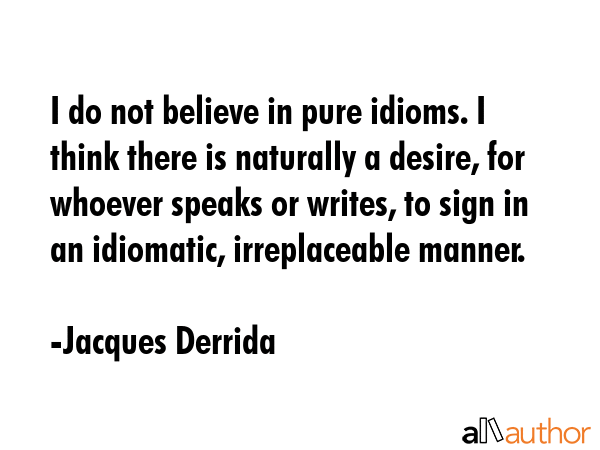 I do not believe in pure idioms. I think there is naturally a desire, for whoever speaks or writes,... - Jacques Derrida Quote GIF