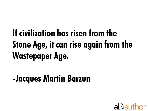 If civilization has risen from the Stone Age, it can rise again from the Wastepaper Age. - Jacques Martin Barzun Quote GIF