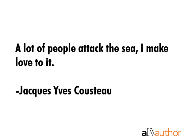 A lot of people attack the sea, I make love to it. - Jacques Yves Cousteau Quote GIF
