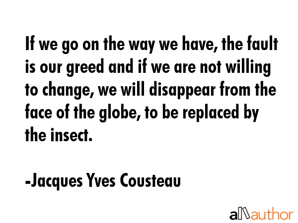 If we go on the way we have, the fault is our greed and if we are not willing to change, we will... - Jacques Yves Cousteau Quote GIF