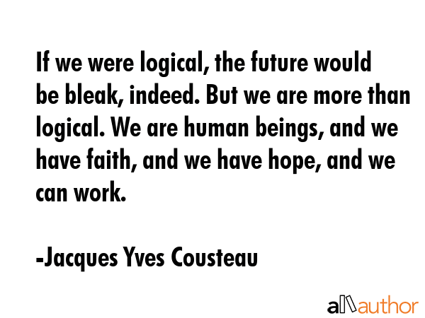 If we were logical, the future would be bleak, indeed. But we are more than logical. We are human... - Jacques Yves Cousteau Quote GIF