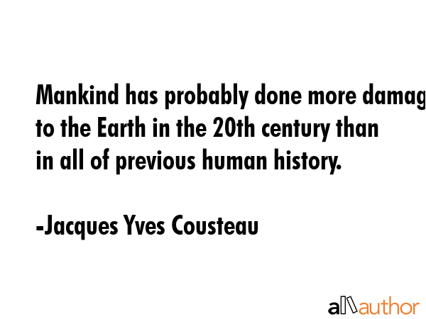 Mankind has probably done more damage to the Earth in the 20th century than in all of previous... - Jacques Yves Cousteau Quote GIF