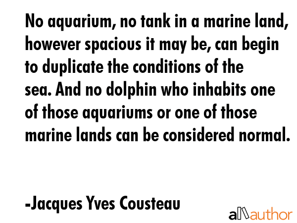 No aquarium, no tank in a marine land, however spacious it may be, can begin to duplicate the... - Jacques Yves Cousteau Quote GIF