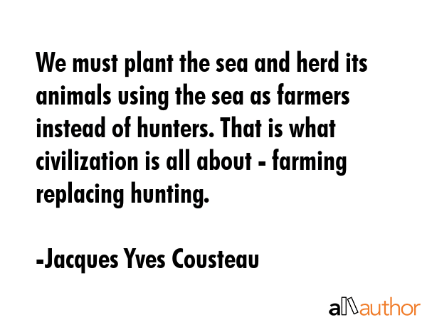 We must plant the sea and herd its animals using the sea as farmers instead of hunters. That is... - Jacques Yves Cousteau Quote GIF