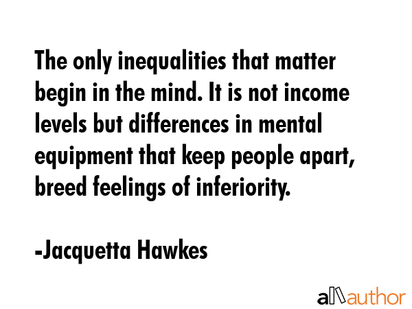 The only inequalities that matter begin in the mind. It is not income levels but differences in... - Jacquetta Hawkes Quote GIF