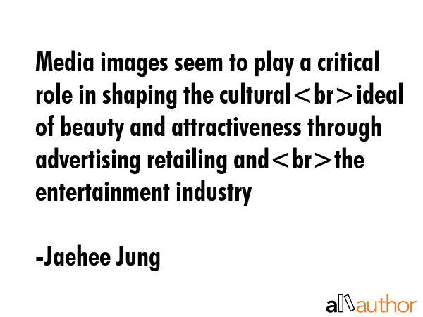 Media images seem to play a critical role in shaping the culturalideal of beauty and attractiveness... - Jaehee Jung Quote GIF