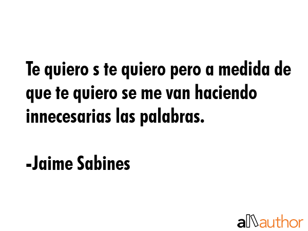 Te quiero s te quiero pero a medida de que te quiero se me van haciendo innecesarias las palabras. - Jaime Sabines Quote GIF