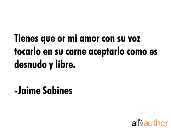 Tienes que or mi amor con su voz tocarlo en su carne aceptarlo como es desnudo y libre. - Jaime Sabines Quote GIF