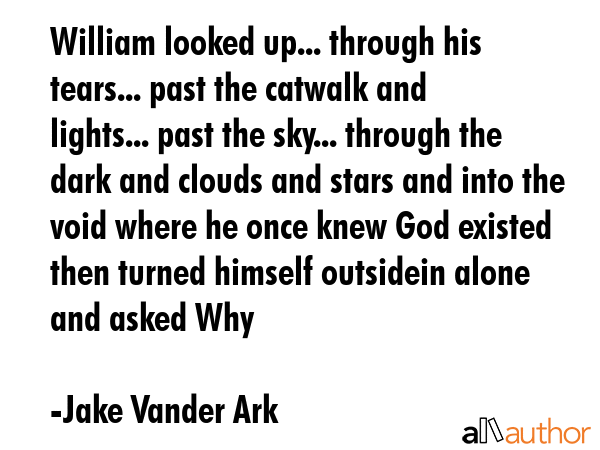 William looked up... through his tears... past the catwalk and lights... past the sky... through... - Jake Vander Ark Quote GIF