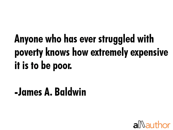 Anyone who has ever struggled with poverty knows how extremely expensive it is to be poor. - James A. Baldwin Quote GIF
