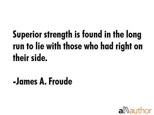Superior strength is found in the long run to lie with those who had right on their side. - James A. Froude Quote GIF