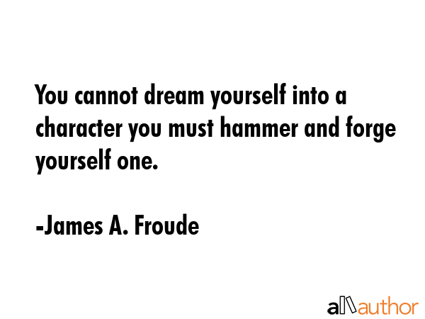 You cannot dream yourself into a character you must hammer and forge yourself one. - James A. Froude Quote GIF
