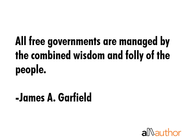 All free governments are managed by the combined wisdom and folly of the people. - James A. Garfield Quote GIF