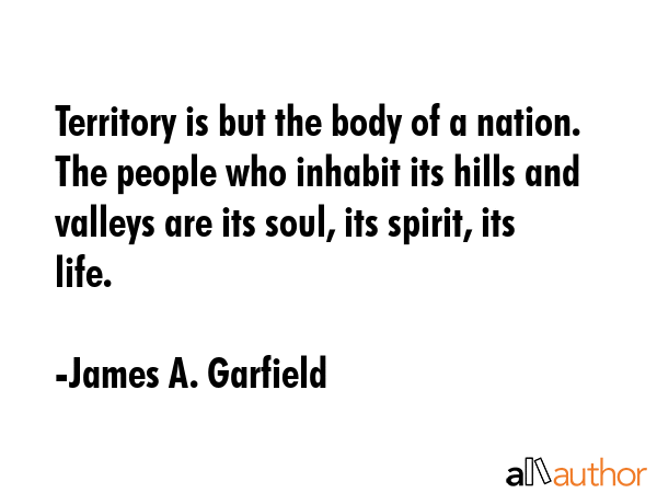 Territory is but the body of a nation. The people who inhabit its hills and valleys are its soul,... - James A. Garfield Quote GIF