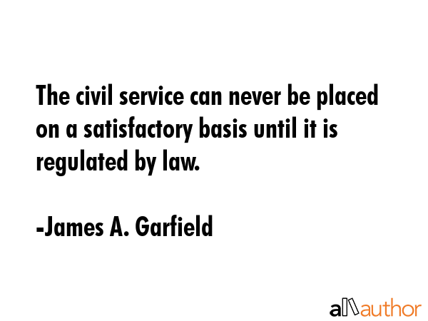The civil service can never be placed on a satisfactory basis until it is regulated by law. - James A. Garfield Quote GIF