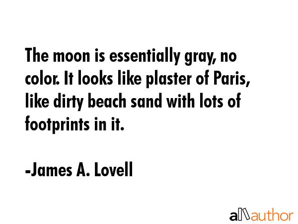 The moon is essentially gray, no color. It looks like plaster of Paris, like dirty beach sand with... - James A. Lovell Quote GIF