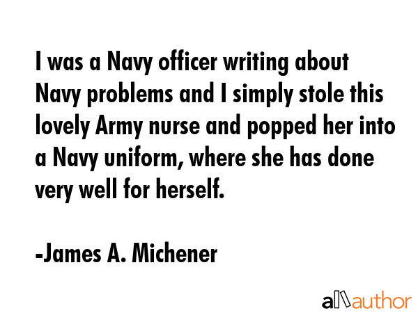 I was a Navy officer writing about Navy problems and I simply stole this lovely Army nurse and... - James A. Michener Quote GIF