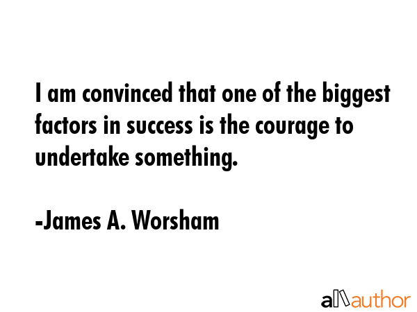 I am convinced that one of the biggest factors in success is the courage to undertake something. - James A. Worsham Quote GIF