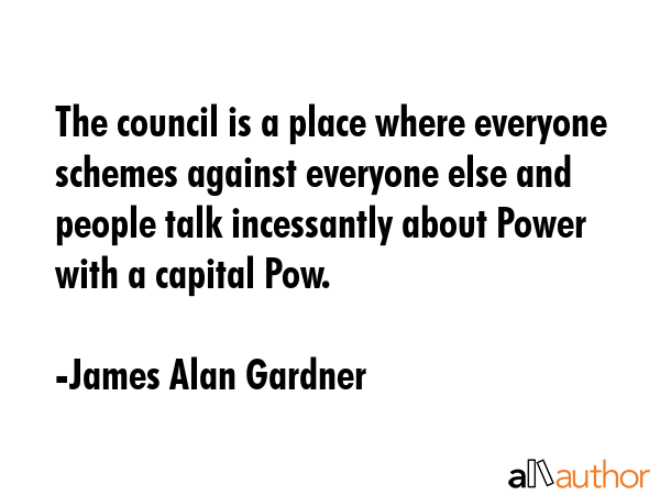 The council is a place where everyone schemes against everyone else and people talk incessantly... - James Alan Gardner Quote GIF