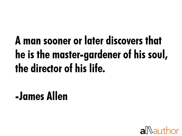 A man sooner or later discovers that he is the master-gardener of his soul, the director of his... - James Allen Quote GIF