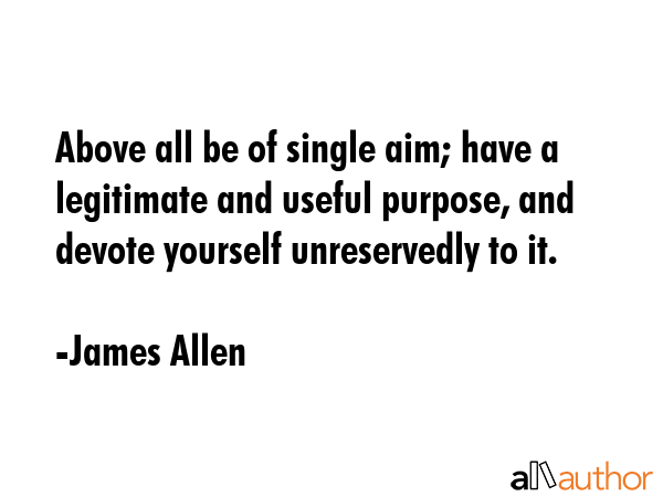 Above all be of single aim; have a legitimate and useful purpose, and devote yourself unreservedly... - James Allen Quote GIF