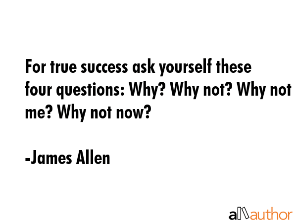 For true success ask yourself these four questions: Why? Why not? Why not me? Why not now? - James Allen Quote GIF