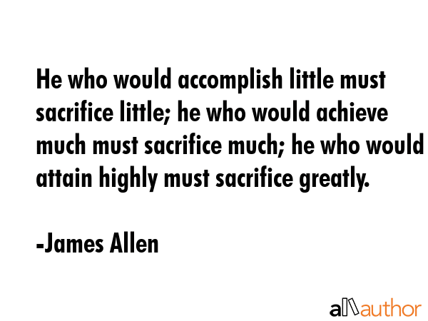 He who would accomplish little must sacrifice little; he who would achieve much must sacrifice... - James Allen Quote GIF