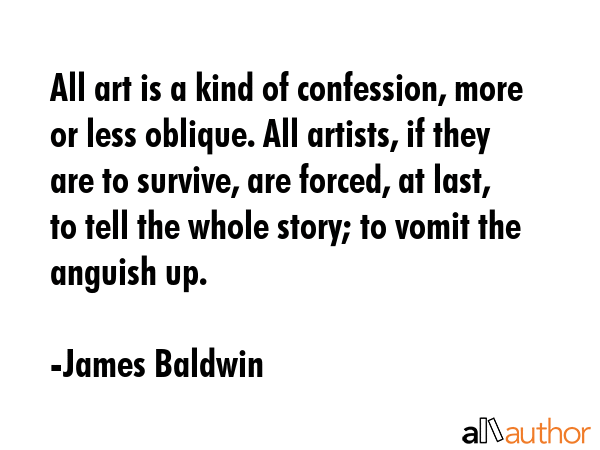 All art is a kind of confession, more or less oblique. All artists, if they are to survive, are... - James Baldwin Quote GIF