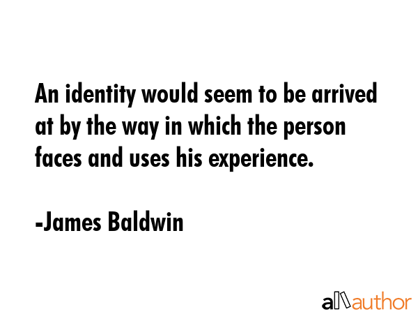 An identity would seem to be arrived at by the way in which the person faces and uses his... - James Baldwin Quote GIF