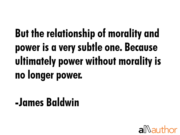 But the relationship of morality and power is a very subtle one. Because ultimately power without... - James Baldwin Quote GIF