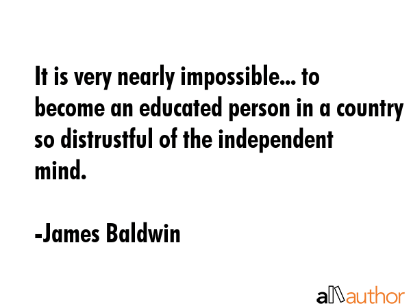 It is very nearly impossible... to become an educated person in a country so distrustful of the... - James Baldwin Quote GIF
