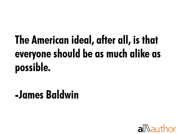 The American ideal, after all, is that everyone should be as much alike as possible. - James Baldwin Quote GIF