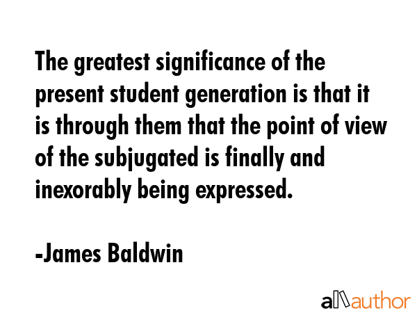 The greatest significance of the present student generation is that it is through them that the... - James Baldwin Quote GIF