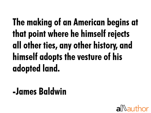 The making of an American begins at that point where he himself rejects all other ties, any other... - James Baldwin Quote GIF