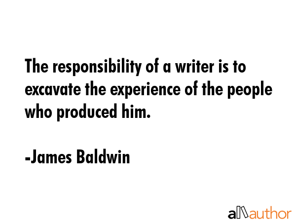 The responsibility of a writer is to excavate the experience of the people who produced him. - James Baldwin Quote GIF