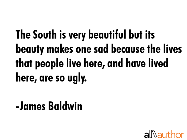 The South is very beautiful but its beauty makes one sad because the lives that people live here,... - James Baldwin Quote GIF