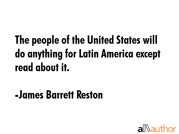 The people of the United States will do anything for Latin America except read about it. - James Barrett Reston Quote GIF