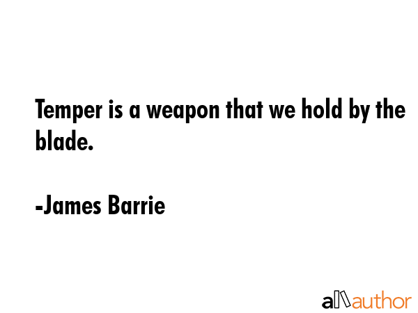 Temper is a weapon that we hold by the blade. - James Barrie Quote GIF