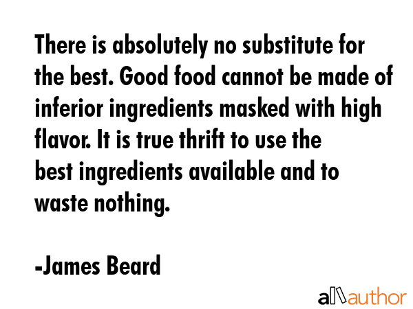 There is absolutely no substitute for the best. Good food cannot be made of inferior ingredients... - James Beard Quote GIF
